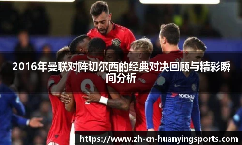 2016年曼联对阵切尔西的经典对决回顾与精彩瞬间分析
